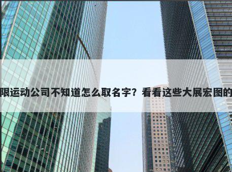 想开家极限运动公司不知道怎么取名字？看看这些大展宏图的名字大全