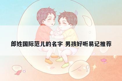 郎姓国际范儿的名字 男孩好听易记推荐