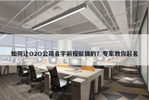 如何让O2O公司名字前程似锦的？专家教你起名