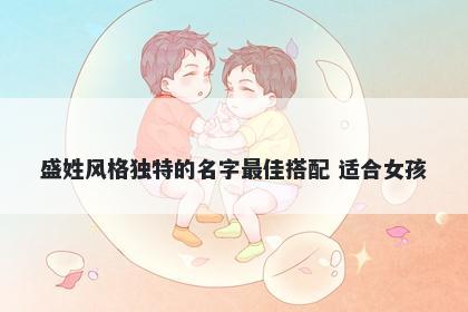 盛姓风格独特的名字最佳搭配 适合女孩