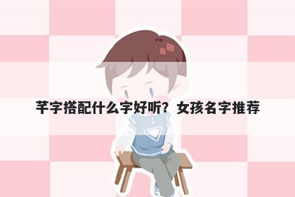 芊字搭配什么字好听？女孩名字推荐