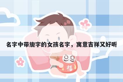 名字中带旎字的女孩名字，寓意吉祥又好听
