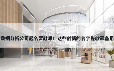 数据分析公司起名要趁早！这些创新的名字先收藏备用