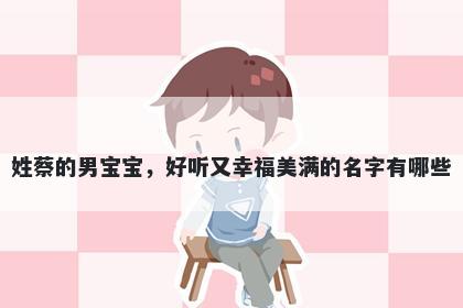 姓蔡的男宝宝，好听又幸福美满的名字有哪些