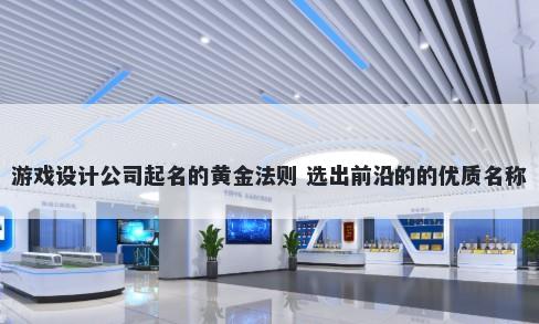 游戏设计公司起名的黄金法则 选出前沿的的优质名称