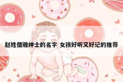 赵姓儒雅绅士的名字 女孩好听又好记的推荐