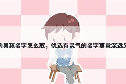 姓洪的男孩名字怎么取，优选有灵气的名字寓意深远又好听