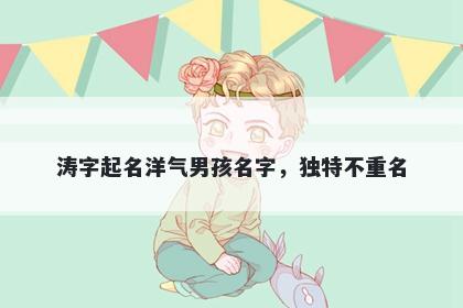 涛字起名洋气男孩名字，独特不重名