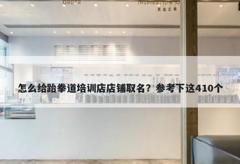 怎么给跆拳道培训店店铺取名？参考下这410个