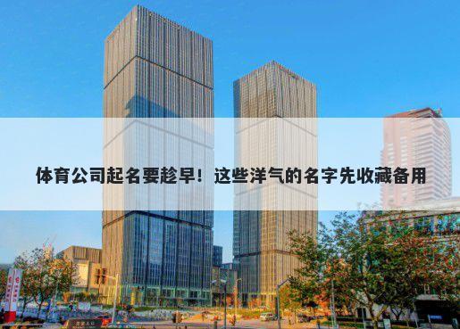 体育公司起名要趁早！这些洋气的名字先收藏备用