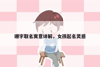 珊字取名寓意详解，女孩起名灵感