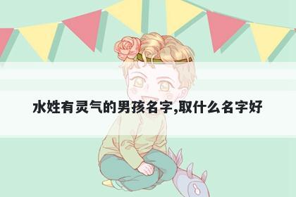 水姓有灵气的男孩名字,取什么名字好