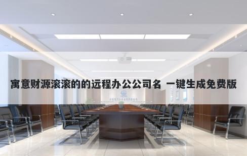 寓意财源滚滚的的远程办公公司名 一键生成免费版