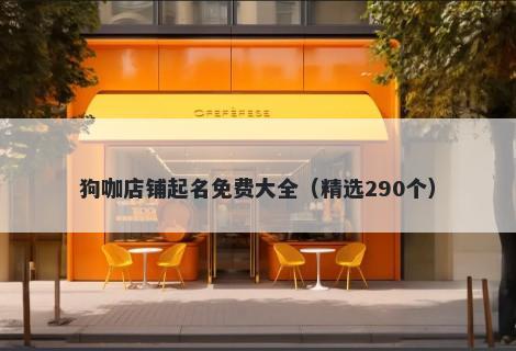 狗咖店铺起名免费大全（精选290个）