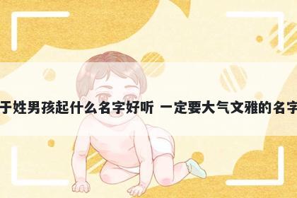 于姓男孩起什么名字好听 一定要大气文雅的名字