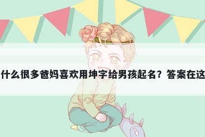 为什么很多爸妈喜欢用坤字给男孩起名？答案在这里