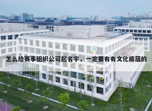 怎么给赛事组织公司起名字，一定要有有文化底蕴的