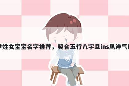 尹姓女宝宝名字推荐，契合五行八字且ins风洋气的
