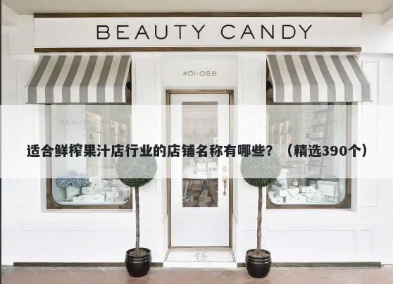 适合鲜榨果汁店行业的店铺名称有哪些？（精选390个）