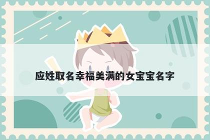 应姓取名幸福美满的女宝宝名字