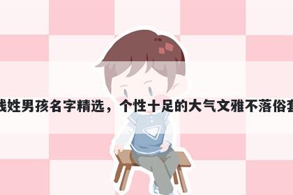 钱姓男孩名字精选，个性十足的大气文雅不落俗套