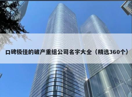 口碑极佳的破产重组公司名字大全（精选360个）