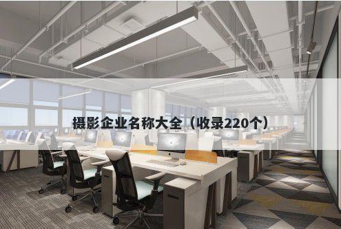 摄影企业名称大全（收录220个）