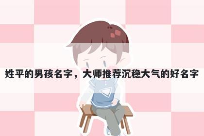 姓平的男孩名字，大师推荐沉稳大气的好名字
