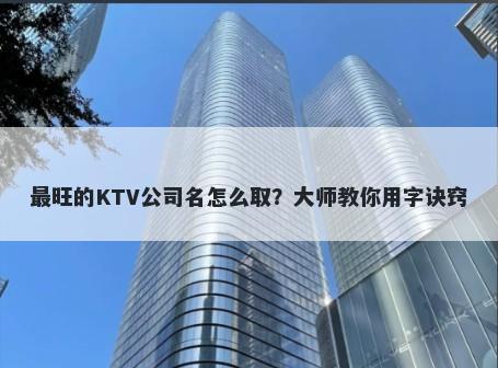 最旺的KTV公司名怎么取？大师教你用字诀窍