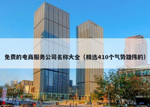 免费的电商服务公司名称大全（精选410个气势雄伟的）