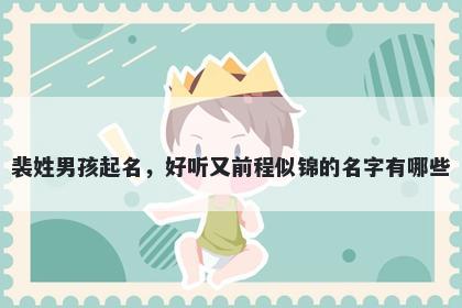 裴姓男孩起名，好听又前程似锦的名字有哪些