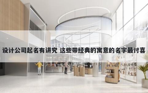 设计公司起名有讲究 这些带经典的寓意的名字最讨喜