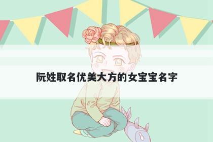 阮姓取名优美大方的女宝宝名字