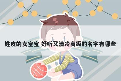 姓皮的女宝宝 好听又清冷高级的名字有哪些