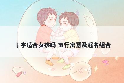 玥字适合女孩吗 五行寓意及起名组合