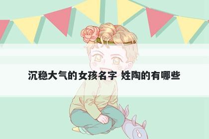 沉稳大气的女孩名字 姓陶的有哪些