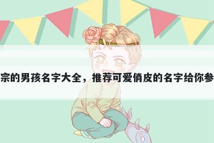 姓宗的男孩名字大全，推荐可爱俏皮的名字给你参考