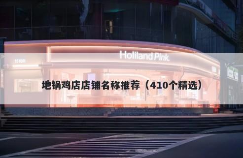 地锅鸡店店铺名称推荐（410个精选）