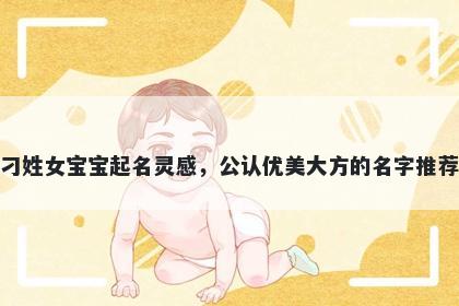 刁姓女宝宝起名灵感，公认优美大方的名字推荐