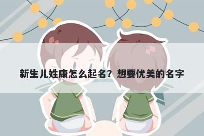 新生儿姓康怎么起名？想要优美的名字