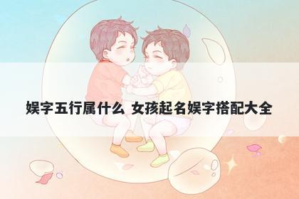 娱字五行属什么 女孩起名娱字搭配大全