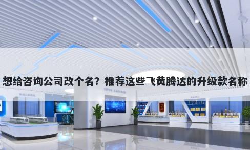 想给咨询公司改个名？推荐这些飞黄腾达的升级款名称