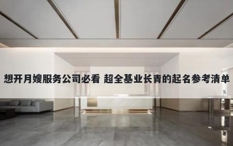 想开月嫂服务公司必看 超全基业长青的起名参考清单