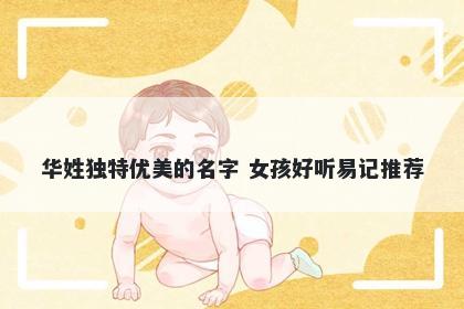 华姓独特优美的名字 女孩好听易记推荐