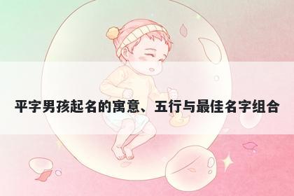 平字男孩起名的寓意、五行与最佳名字组合