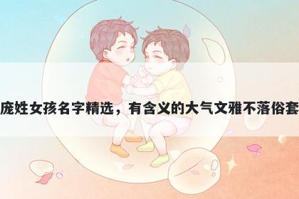 庞姓女孩名字精选，有含义的大气文雅不落俗套