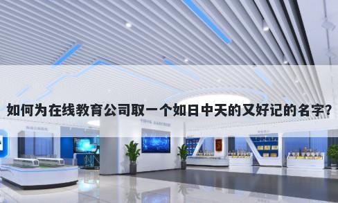 如何为在线教育公司取一个如日中天的又好记的名字？