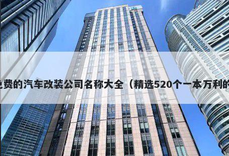 免费的汽车改装公司名称大全（精选520个一本万利的）