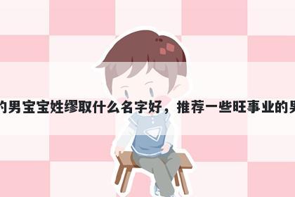 刚出生的男宝宝姓缪取什么名字好，推荐一些旺事业的男孩名字