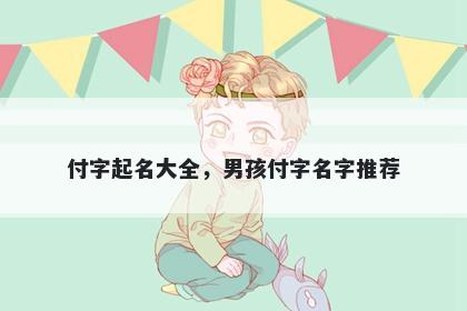 付字起名大全，男孩付字名字推荐